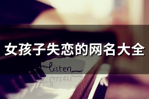 女孩子失恋的网名大全(127个) 女孩子失恋的网名大全(127个)