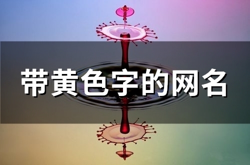 带黄色字的网名(148个) 带黄色字的网名(148个)