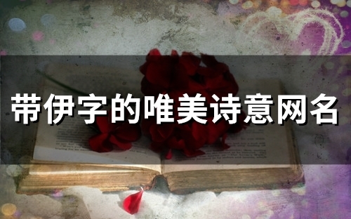 带伊字的唯美诗意网名(精选100个) 带伊字的唯美诗意网名(精选100个)