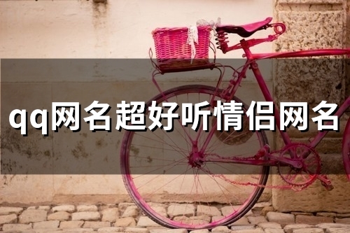 qq网名超好听情侣网名(94个) qq网名超好听情侣网名(94个)