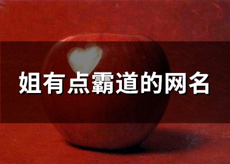 姐有点霸道的网名(精选129个)