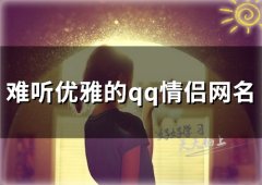 难听优雅的qq情侣网名(精选148个)