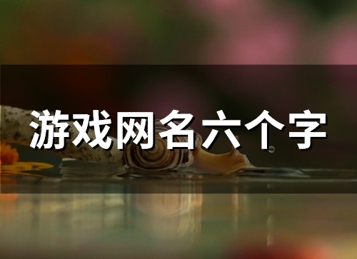 游戏网名六个字(121个) 游戏网名六个字(121个)