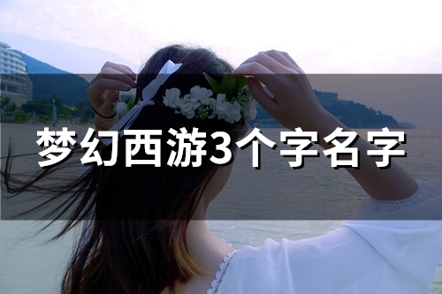 梦幻西游3个字名字(精选152个) 梦幻西游3个字名字(精选152个)
