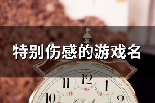 特别伤感的游戏名(156个) 特别伤感的游戏名(156个)