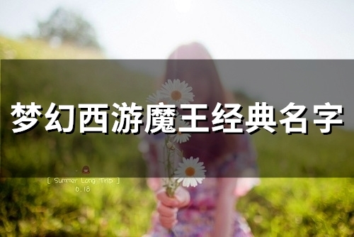 梦幻西游魔王经典名字(111个) 梦幻西游魔王经典名字(111个)
