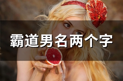 霸道男名两个字(精选139个)