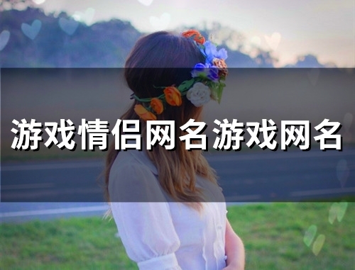 游戏情侣网名简单又好听(127个)
