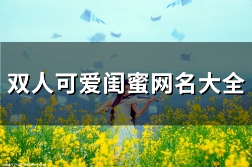 双人可爱闺蜜网名大全(141个)