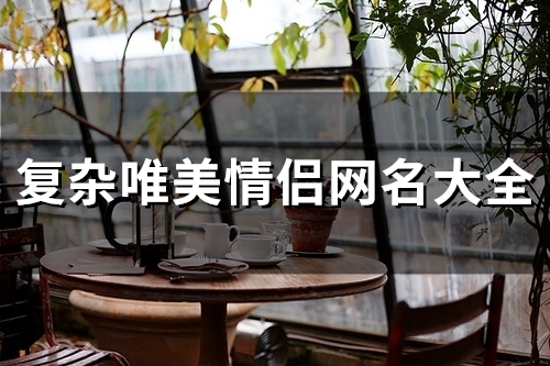 复杂唯美情侣网名大全(109个)