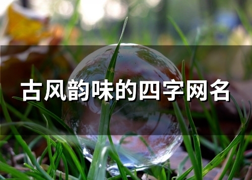 古风韵味的四字网名(128个) 古风韵味的四字网名(128个)