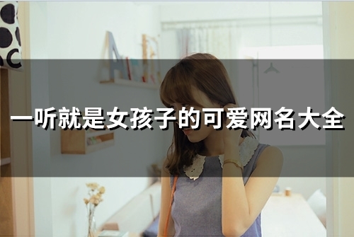 一听就是女孩子的可爱网名大全(精选122个) 一听就是女孩子的可爱网名大全(精选122个)