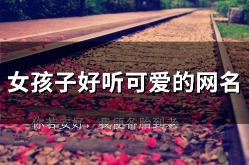 女孩子好听可爱的网名(116个) 女孩子好听可爱的网名(116个)
