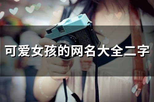 可爱女孩的网名大全二字(精选102个) 可爱女孩的网名大全二字(精选102个)