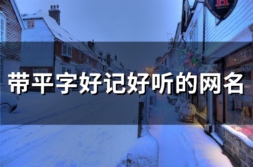 带平字好记好听的网名(精选86个) 带平字好记好听的网名(精选86个)