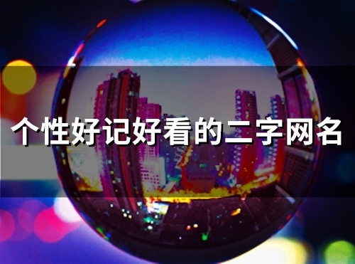个性好记好看的二字网名(精选126个) 个性好记好看的二字网名(精选126个)