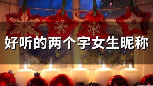 好听的两个字女生昵称(精选144个) 好听的两个字女生昵称(精选144个)