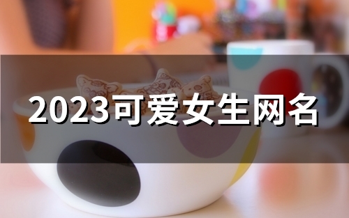 2023可爱女生网名(精选149个)