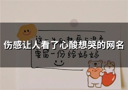 伤感让人看了心酸想哭的网名(155个) 伤感让人看了心酸想哭的网名(155个)