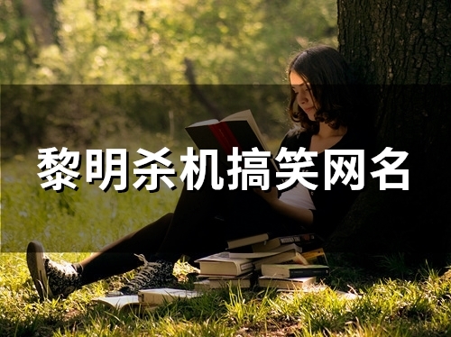 黎明杀机搞笑网名(150个) 黎明杀机搞笑网名(150个)
