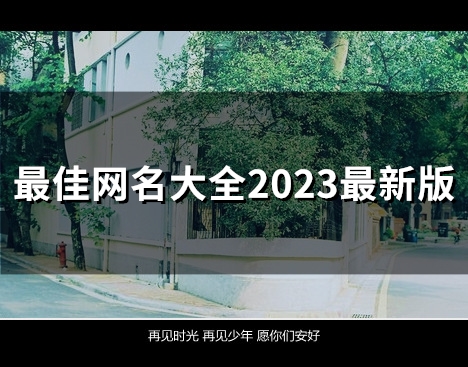 最佳网名大全2023最新版(94个) 最佳网名大全2023最新版(94个)
