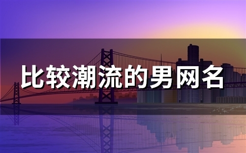 比较潮流的男网名(精选89个)