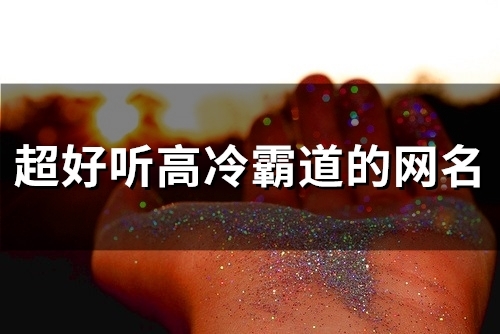 超好听高冷霸道的网名(精选93个)