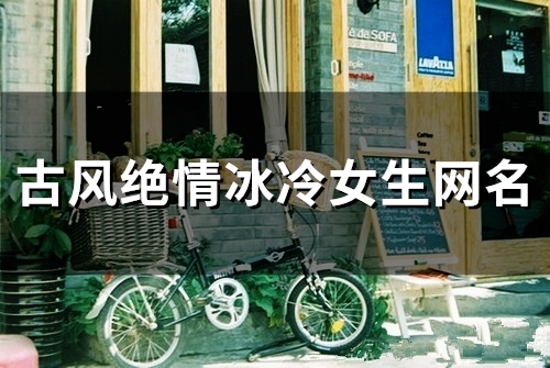 古风绝情冰冷女生网名(131个) 古风绝情冰冷女生网名(131个)