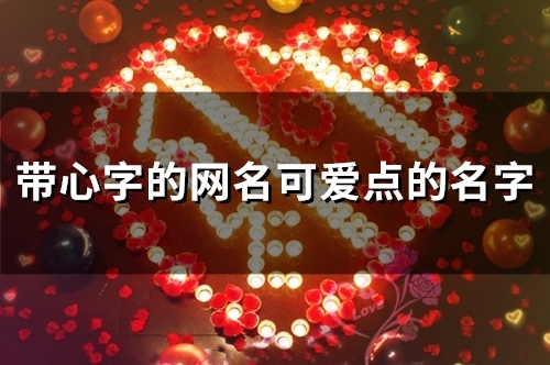 带心字的网名可爱点的名字(82个) 带心字的网名可爱点的名字(82个)