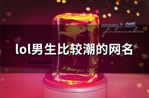 lol男生比较潮的网名(103个) lol男生比较潮的网名(103个)