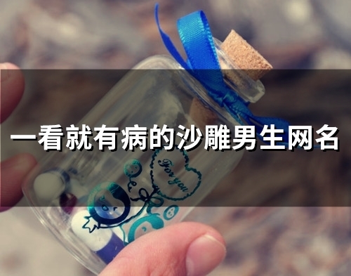 一看就有病的沙雕男生网名(精选129个) 一看就有病的沙雕男生网名(精选129个)