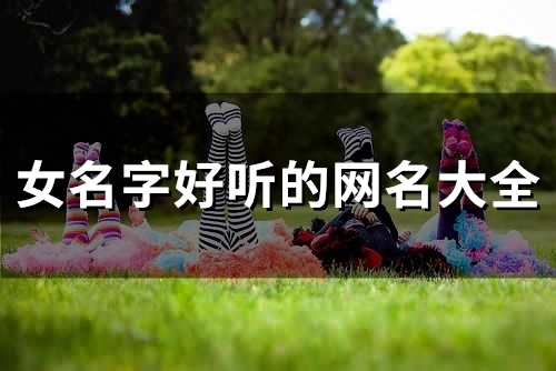女名字好听的网名大全(150个) 女名字好听的网名大全(150个)