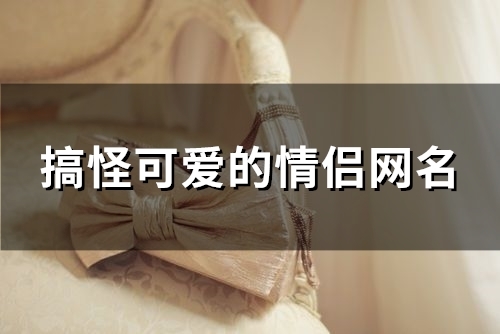 搞怪可爱的情侣网名(精选97个)