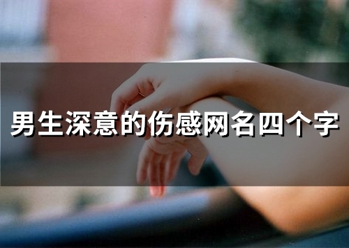 男生深意的伤感网名四个字(112个) 男生深意的伤感网名四个字(112个)