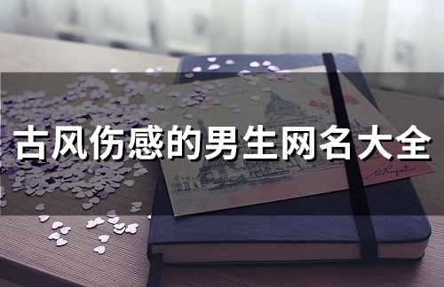 古风伤感的男生网名大全(精选81个) 古风伤感的男生网名大全(精选81个)