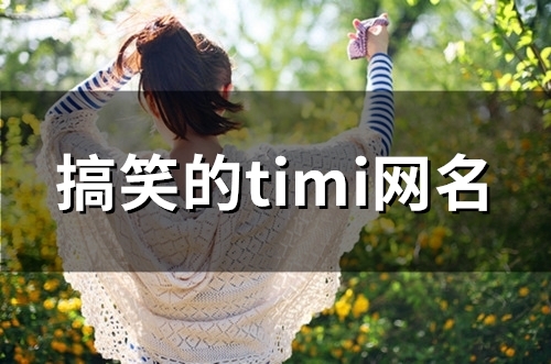 搞笑的timi网名(精选120个) 搞笑的timi网名(精选120个)