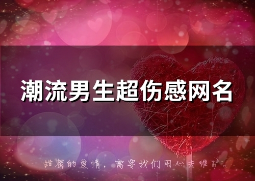 潮流男生超伤感网名(80个) 潮流男生超伤感网名(80个)