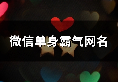 微信单身霸气网名(精选158个) 微信单身霸气网名(精选158个)