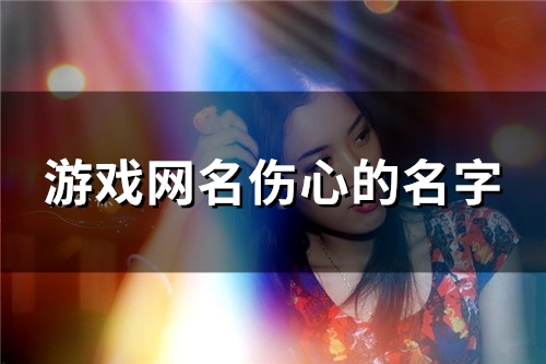 游戏网名伤心的名字(精选124个) 游戏网名伤心的名字(精选124个)