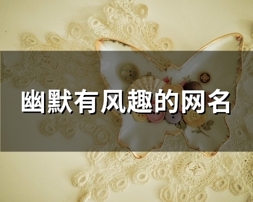 幽默有风趣的网名(精选129个) 幽默有风趣的网名(精选129个)