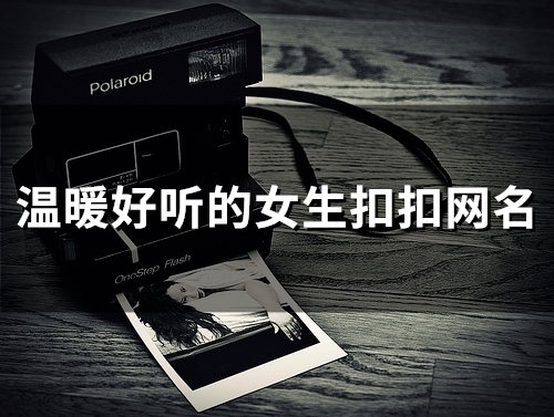 温暖好听的女生扣扣网名(优选140个) 温暖好听的女生扣扣网名(优选140个)