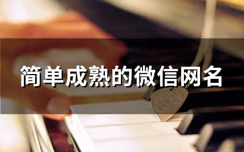 简单成熟的微信网名(精选210个) 简单成熟的微信网名(精选210个)