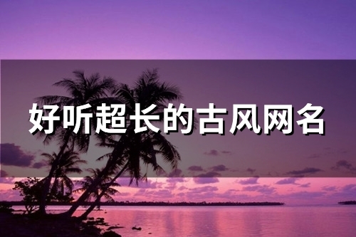 好听超长的古风网名(共174个) 好听超长的古风网名(共174个)