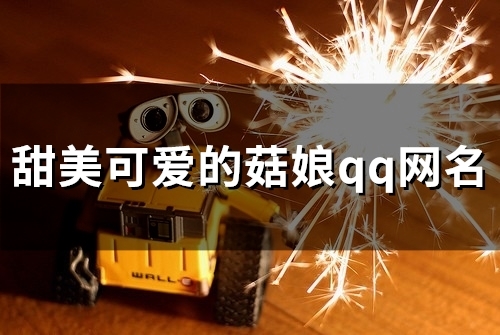 甜美可爱的菇娘qq网名(优选120个) 甜美可爱的菇娘qq网名(优选120个)