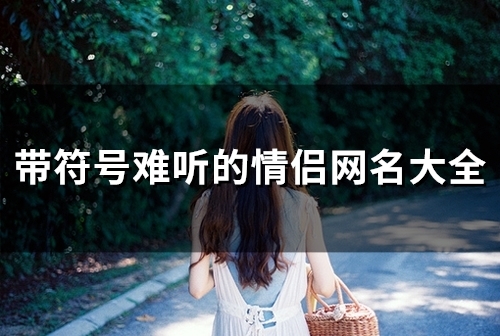 带符号难听的情侣网名大全(181个) 带符号难听的情侣网名大全(181个)