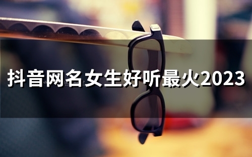 抖音网名女生好听最火2023(198个)