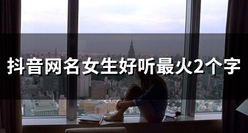 抖音网名女生好听最火2个字(精选199个)