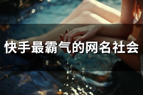 快手最霸气的网名社会(共178个)