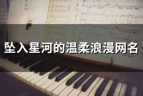 坠入星河的温柔浪漫网名(共116个) 坠入星河的温柔浪漫网名(共116个)