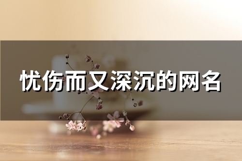 忧伤而又深沉的网名(精选97个) 忧伤而又深沉的网名(精选97个)